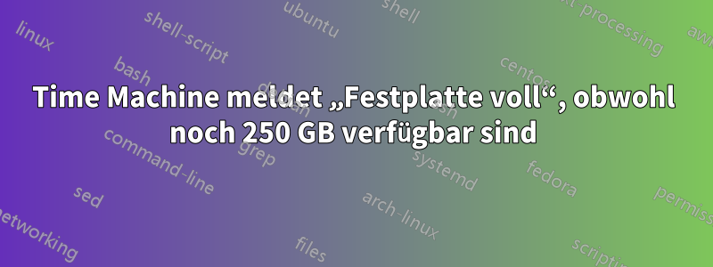 Time Machine meldet „Festplatte voll“, obwohl noch 250 GB verfügbar sind