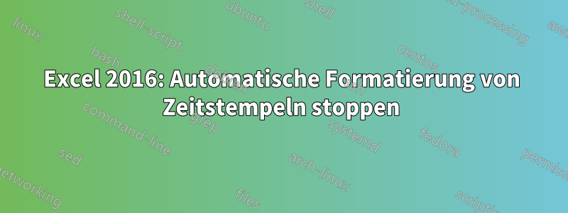 Excel 2016: Automatische Formatierung von Zeitstempeln stoppen