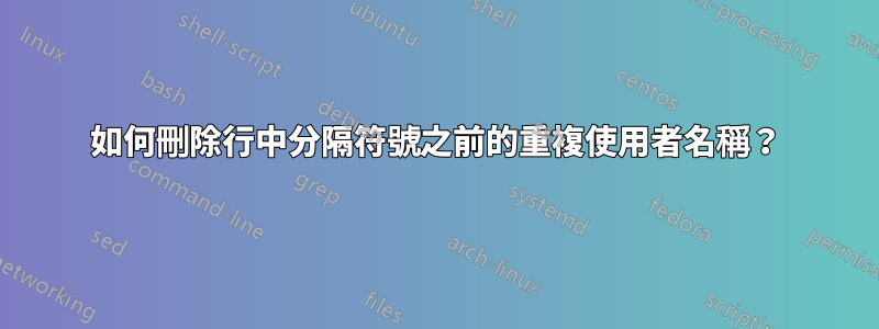 如何刪除行中分隔符號之前的重複使用者名稱？