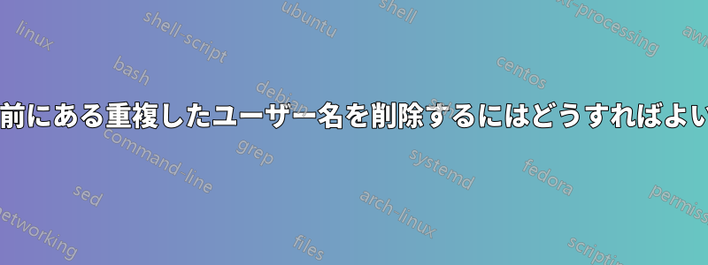 行の分割線の前にある重複したユーザー名を削除するにはどうすればよいでしょうか?