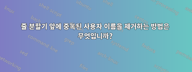 줄 분할기 앞에 중복된 사용자 이름을 제거하는 방법은 무엇입니까?