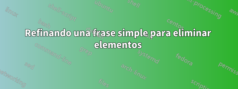 Refinando una frase simple para eliminar elementos