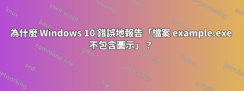 為什麼 Windows 10 錯誤地報告「檔案 example.exe 不包含圖示」？