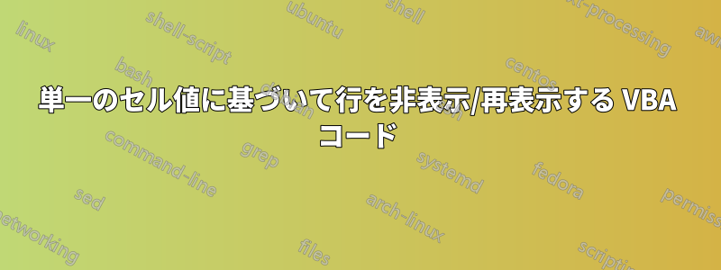 単一のセル値に基づいて行を非表示/再表示する VBA コード