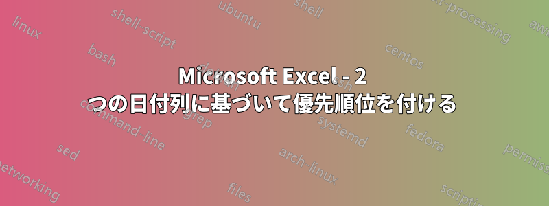 Microsoft Excel - 2 つの日付列に基づいて優先順位を付ける