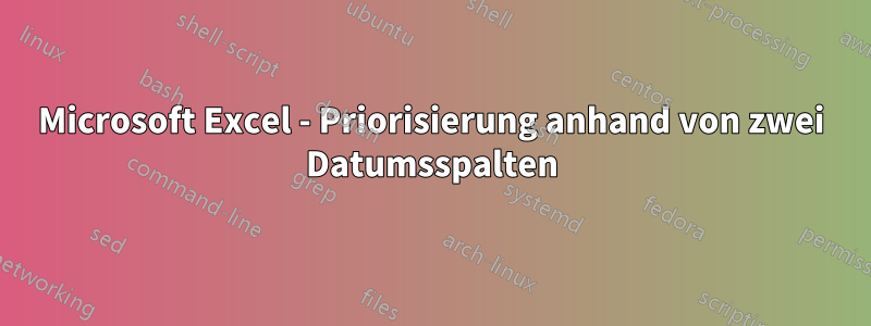 Microsoft Excel - Priorisierung anhand von zwei Datumsspalten