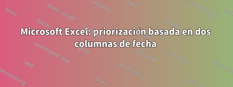 Microsoft Excel: priorización basada en dos columnas de fecha