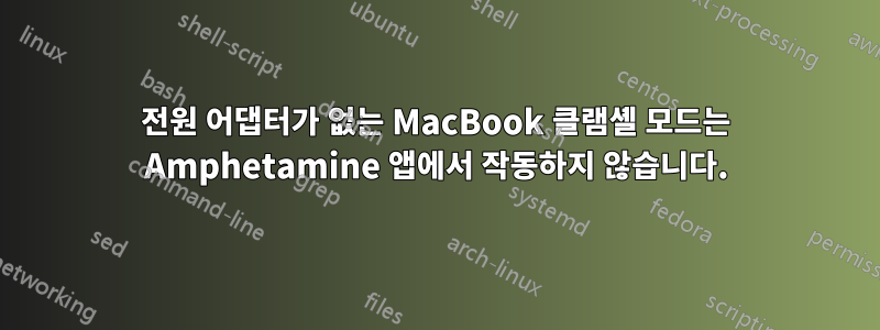 전원 어댑터가 없는 MacBook 클램셸 모드는 Amphetamine 앱에서 작동하지 않습니다.