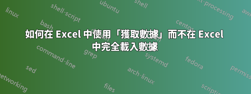 如何在 Excel 中使用「獲取數據」而不在 Excel 中完全載入數據