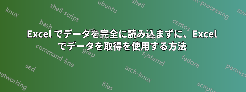 Excel でデータを完全に読み込まずに、Excel でデータを取得を使用する方法