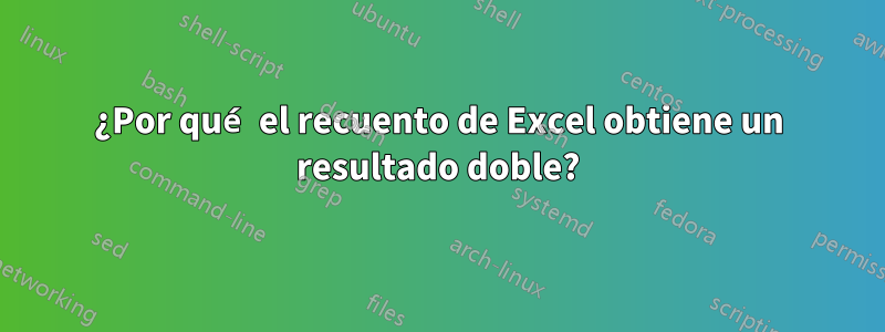 ¿Por qué el recuento de Excel obtiene un resultado doble?