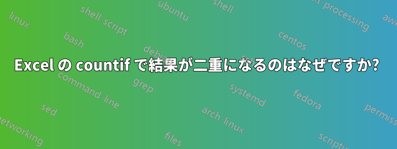 Excel の countif で結果が二重になるのはなぜですか?