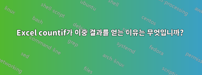 Excel countif가 이중 결과를 얻는 이유는 무엇입니까?