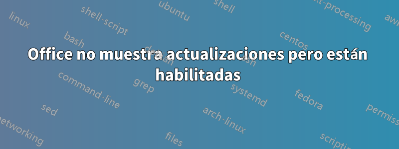 Office no muestra actualizaciones pero están habilitadas