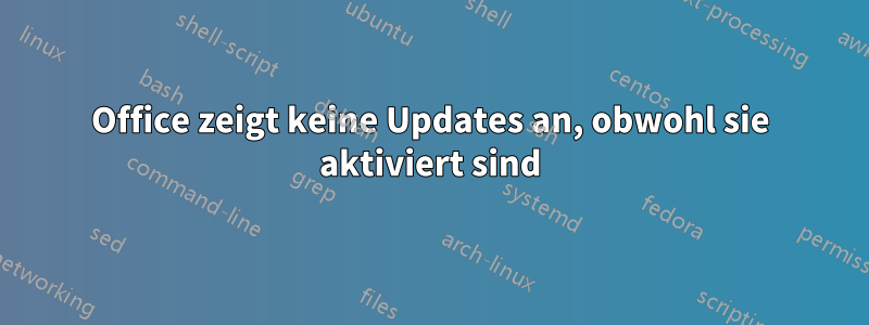 Office zeigt keine Updates an, obwohl sie aktiviert sind