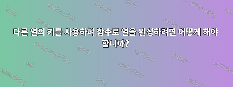 다른 열의 키를 사용하여 함수로 열을 완성하려면 어떻게 해야 합니까?