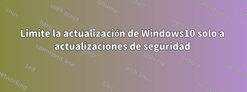 Limite la actualización de Windows10 solo a actualizaciones de seguridad