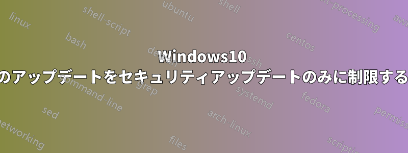 Windows10 のアップデートをセキュリティアップデートのみに制限する