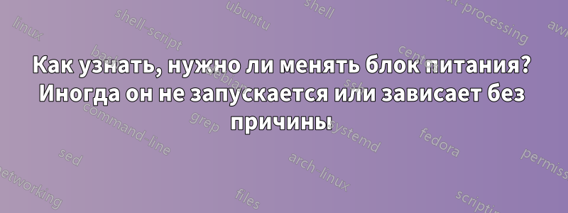 Как узнать, нужно ли менять блок питания? Иногда он не запускается или зависает без причины