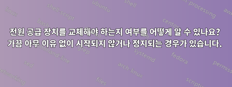 전원 공급 장치를 교체해야 하는지 여부를 어떻게 알 수 있나요? 가끔 아무 이유 없이 시작되지 않거나 정지되는 경우가 있습니다.