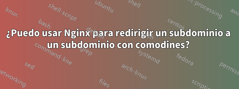 ¿Puedo usar Nginx para redirigir un subdominio a un subdominio con comodines?