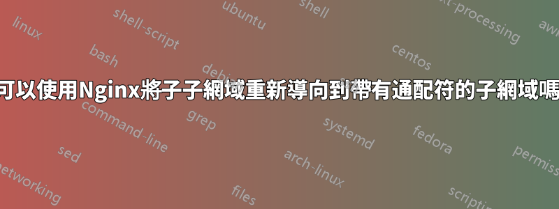 我可以使用Nginx將子子網域重新導向到帶有通配符的子網域嗎？