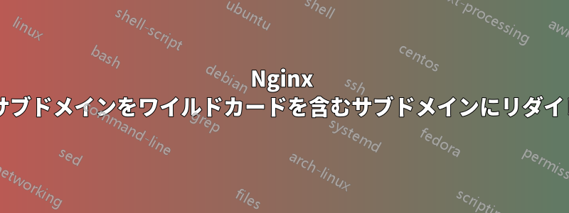 Nginx を使用して、サブサブドメインをワイルドカードを含むサブドメインにリダイレクトできますか?