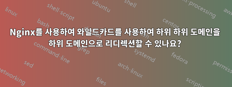 Nginx를 사용하여 와일드카드를 사용하여 하위 하위 도메인을 하위 도메인으로 리디렉션할 수 있나요?