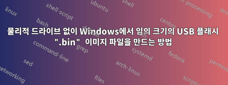 물리적 드라이브 없이 Windows에서 임의 크기의 USB 플래시 ".bin" 이미지 파일을 만드는 방법