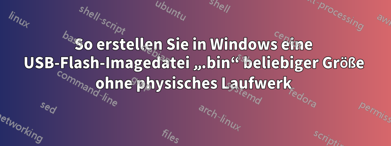 So erstellen Sie in Windows eine USB-Flash-Imagedatei „.bin“ beliebiger Größe ohne physisches Laufwerk