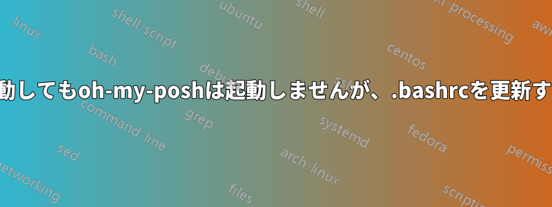 ターミナルを起動してもoh-my-poshは起動しませんが、.bashrcを更新すると起動します