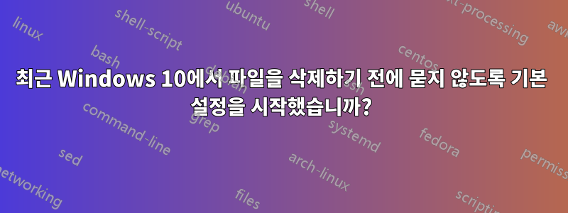 최근 Windows 10에서 파일을 삭제하기 전에 묻지 않도록 기본 설정을 시작했습니까?