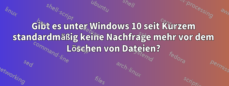 Gibt es unter Windows 10 seit Kurzem standardmäßig keine Nachfrage mehr vor dem Löschen von Dateien?