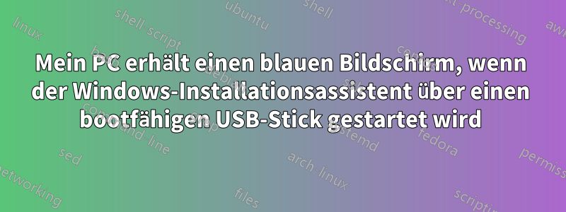 Mein PC erhält einen blauen Bildschirm, wenn der Windows-Installationsassistent über einen bootfähigen USB-Stick gestartet wird