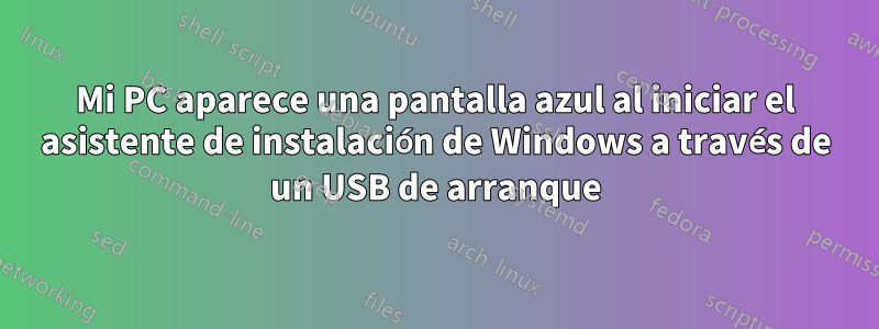 Mi PC aparece una pantalla azul al iniciar el asistente de instalación de Windows a través de un USB de arranque