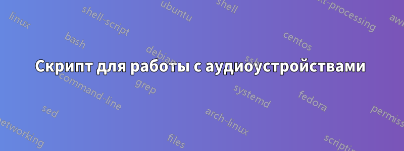 Скрипт для работы с аудиоустройствами