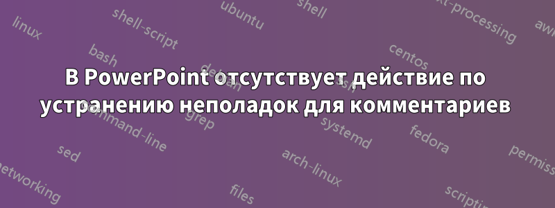 В PowerPoint отсутствует действие по устранению неполадок для комментариев