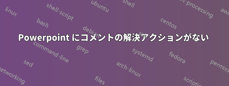 Powerpoint にコメントの解決アクションがない