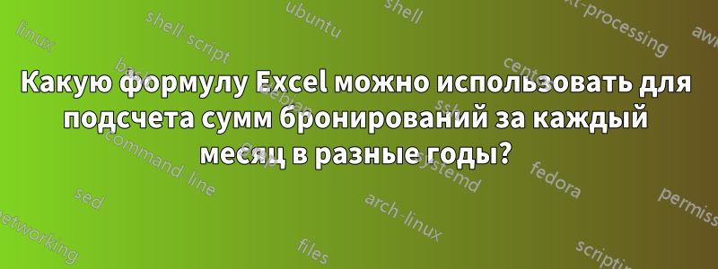 Какую формулу Excel можно использовать для подсчета сумм бронирований за каждый месяц в разные годы?