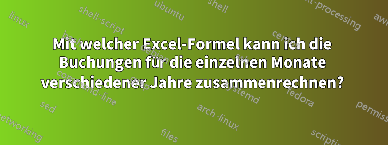 Mit welcher Excel-Formel kann ich die Buchungen für die einzelnen Monate verschiedener Jahre zusammenrechnen?