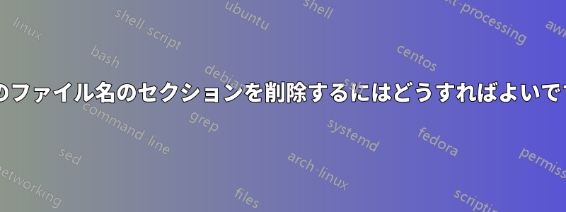 複数のファイル名のセクションを削除するにはどうすればよいですか?