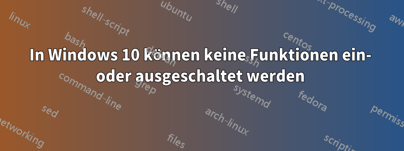 In Windows 10 können keine Funktionen ein- oder ausgeschaltet werden