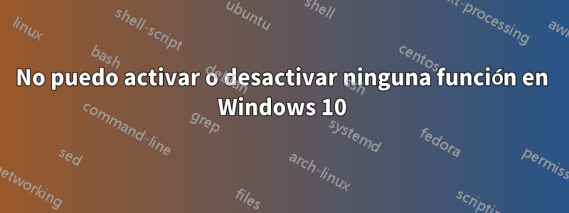 No puedo activar o desactivar ninguna función en Windows 10