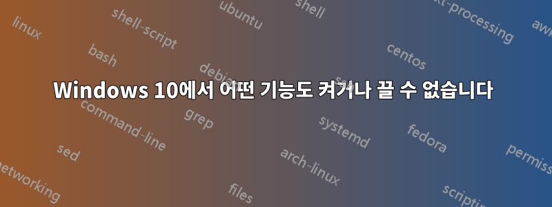 Windows 10에서 어떤 기능도 켜거나 끌 수 없습니다