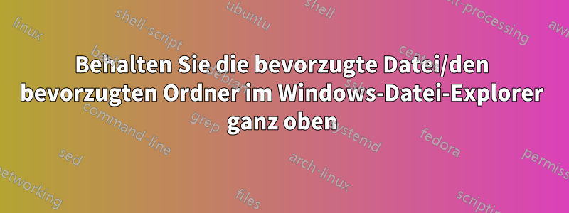 Behalten Sie die bevorzugte Datei/den bevorzugten Ordner im Windows-Datei-Explorer ganz oben