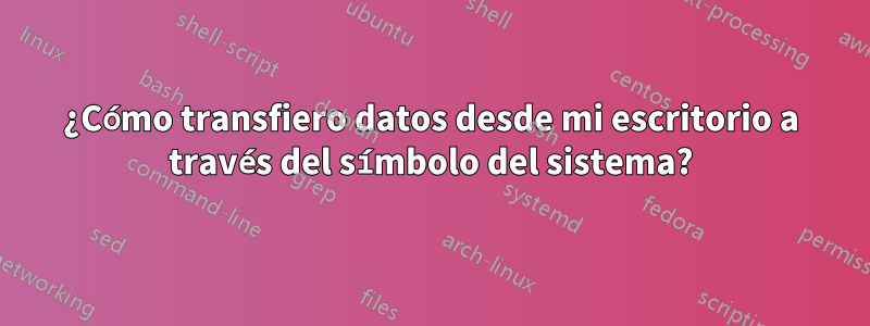 ¿Cómo transfiero datos desde mi escritorio a través del símbolo del sistema?