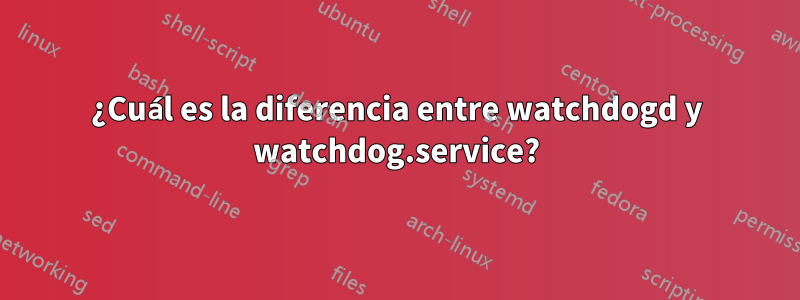 ¿Cuál es la diferencia entre watchdogd y watchdog.service?