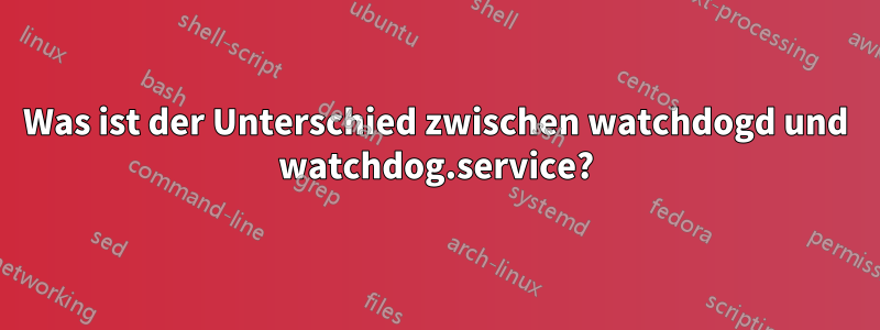 Was ist der Unterschied zwischen watchdogd und watchdog.service?