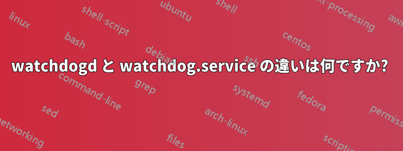 watchdogd と watchdog.service の違いは何ですか?