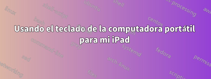 Usando el teclado de la computadora portátil para mi iPad